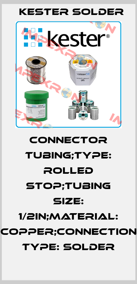 CONNECTOR TUBING;TYPE: ROLLED STOP;TUBING SIZE: 1/2in;MATERIAL: COPPER;CONNECTION TYPE: SOLDER Kester Solder