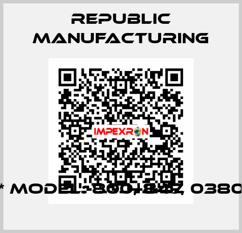 * Model: 800, 847, 0380 Republic Manufacturing