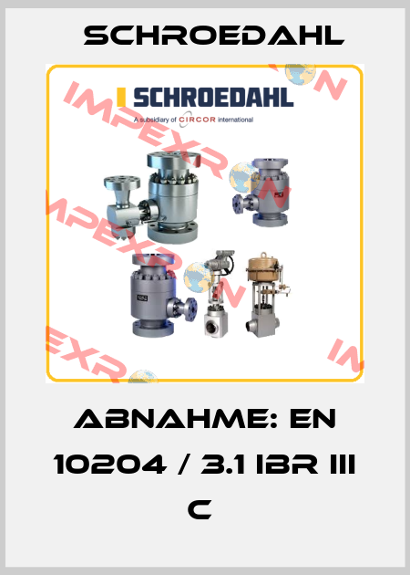ABNAHME: EN 10204 / 3.1 IBR III C  Schroedahl